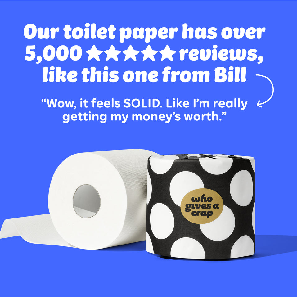 An unrolled roll of toilet paper next to a wrapped roll of toilet paper. Text on image reads “Our toilet paper has over 5,000 reviews like this one from Bill “Wow, it feels SOLID. Like I’m really getting my money’s worth.””